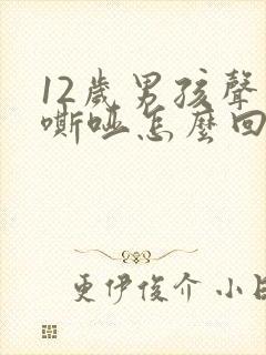 12岁男孩声音嘶哑怎么回事