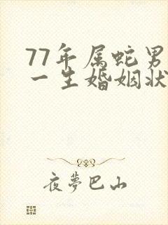 77年属蛇男的一生婚姻状况