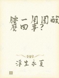 腰一周围酸胀怎么回事?