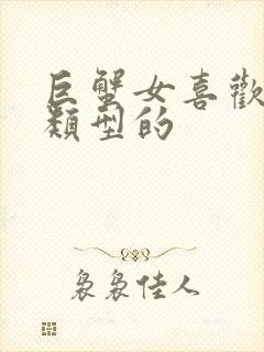 巨蟹女喜欢什么类型的