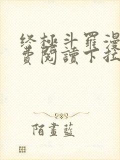 终极斗罗漫画免费阅读下拉式六漫画