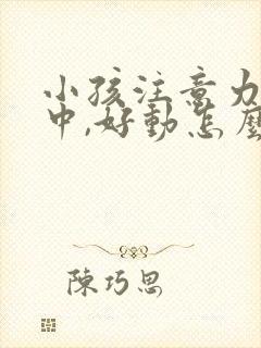 小孩注意力不集中,好动怎么回事