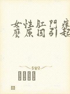 女性肛门痒是什么原因引起的用什么药封面