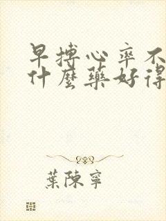 早搏心率不齐吃什么药好得快