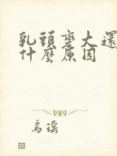 乳头变大还疼是什么原因