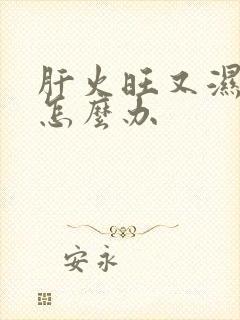 肝火旺又湿气重怎么办