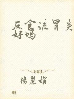 反食流胃炎能治好吗