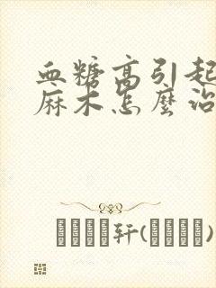 血糖高引起四肢麻木怎么治