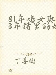 81年鸡女与83年猪男的婚姻怎样