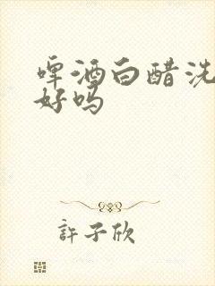 啤酒白醋洗头发好吗