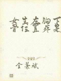 女生左胸下面肋骨位置疼是什么原因