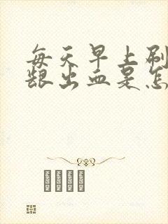 每天早上刷牙牙龈出血是怎么回事