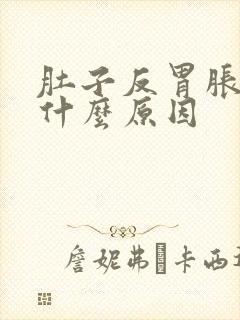 肚子反胃胀气是什么原因