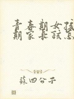 青春期女孩叛逆期家长该怎么做