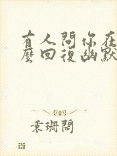 有人问你在吗怎么回复幽默