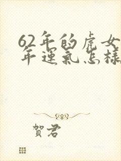 62年的虎女今年运气怎样