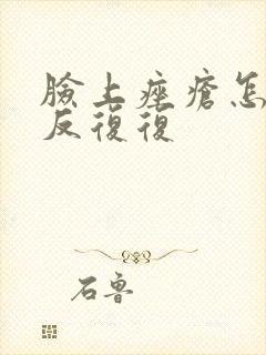 脸上痤疮怎么反反复复