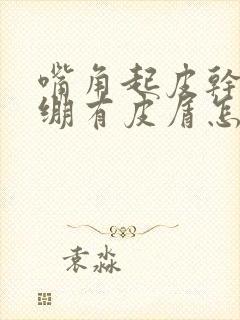 嘴角起皮干燥紧绷有皮屑怎么回事