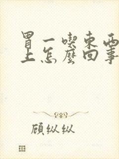 胃一吃东西堵的上怎么回事