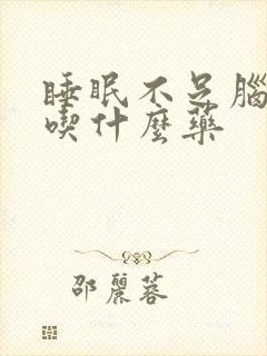 睡眠不足脑供血吃什么药