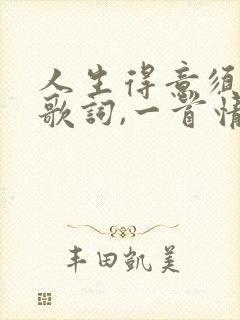 人生得意须尽欢歌词,一首情歌两难