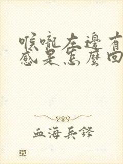 喉咙左边有异物感是怎么回事