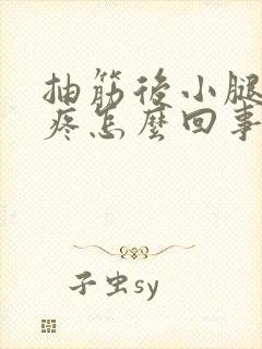 抽筋后小腿一直疼怎么回事