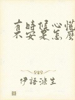 有时候心慌焦虑不安是怎么回事