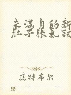 未满月的新生儿肚子胀气该怎么办