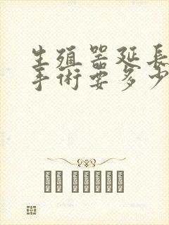 生殖器延长加粗手术要多少钱