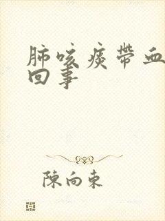 肺咳痰带血怎么回事