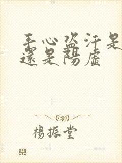 手心盗汗是阴虚还是阳虚