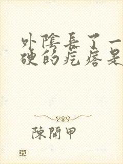 外阴长了一个硬硬的疙瘩是什么