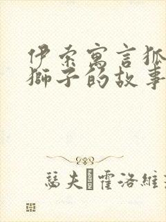 伊索寓言狐狸和狮子的故事