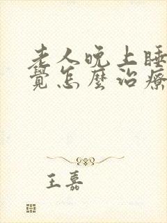 老人晚上睡不着觉怎么治疗