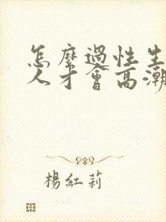 怎么过性生活女人才会高潮