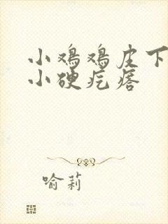 小鸡鸡皮下有个小硬疙瘩