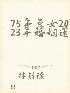 75年兔女2023年婚姻运势