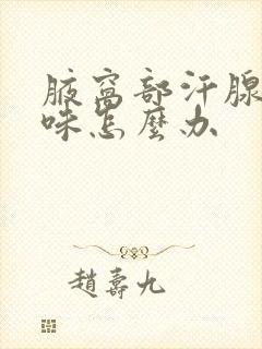 腋窝部汗腺有汗味怎么办