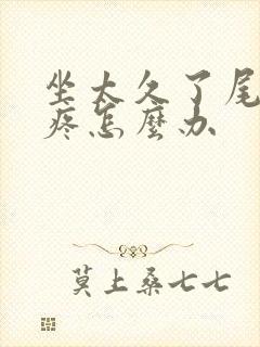 坐太久了尾椎骨疼怎么办