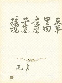 孩子夜里反复发烧怎么回事