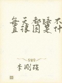 每天都睡不醒一直很困是什么原因