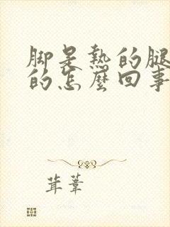 脚是热的腿是凉的怎么回事