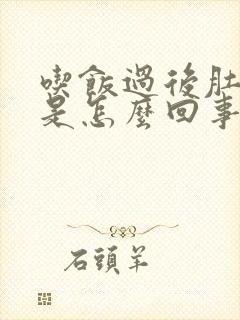 吃饭过后肚子胀是怎么回事