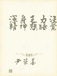 浑身乏力没劲没精神想睡觉