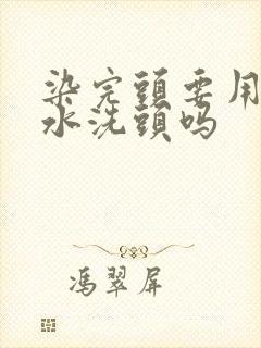 染完头要用洗发水洗头吗