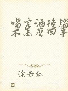 喝完酒后脑勺麻木怎么回事