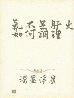 气不足肝火旺盛如何调理