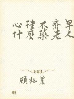 心律不齐早搏吃什么药老人