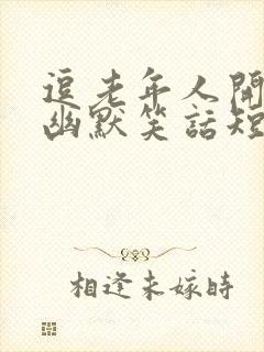 逗老年人开心的幽默笑话短句